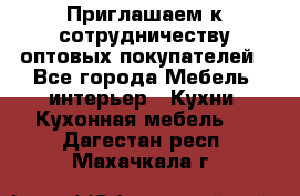 Приглашаем к сотрудничеству оптовых покупателей - Все города Мебель, интерьер » Кухни. Кухонная мебель   . Дагестан респ.,Махачкала г.